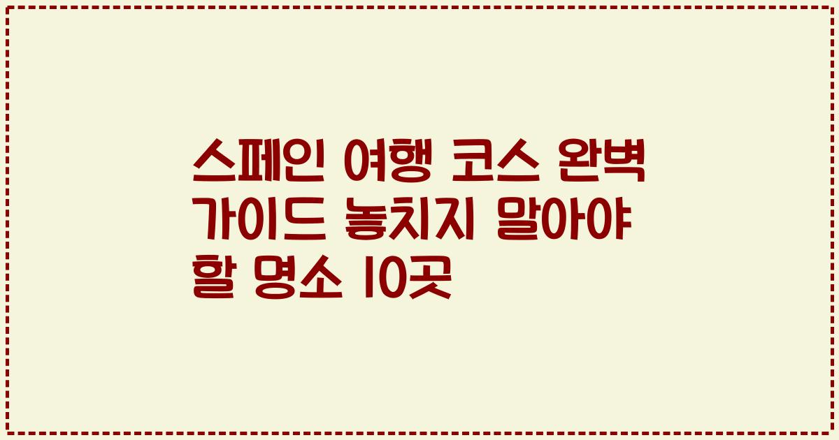 스페인 여행 코스 완벽 가이드 놓치지 말아야 할 명소 10곳
