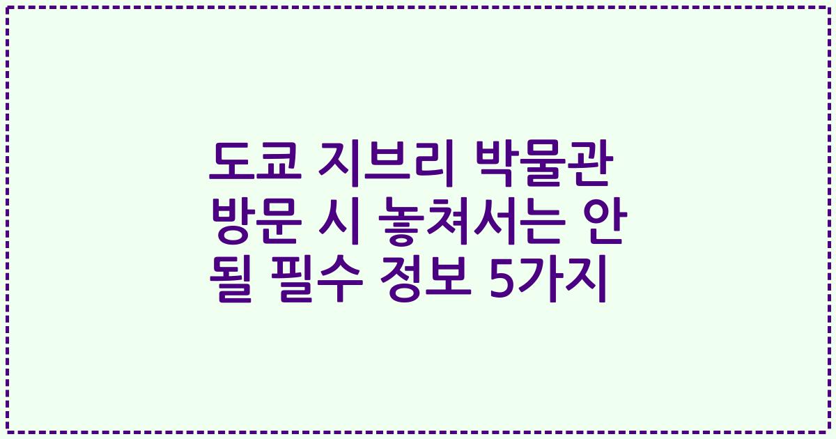 도쿄 지브리 박물관 방문 시 놓쳐서는 안 될 필수 정보 5가지
