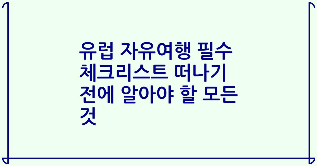 유럽 자유여행 필수 체크리스트 떠나기 전에 알아야 할 모든 것