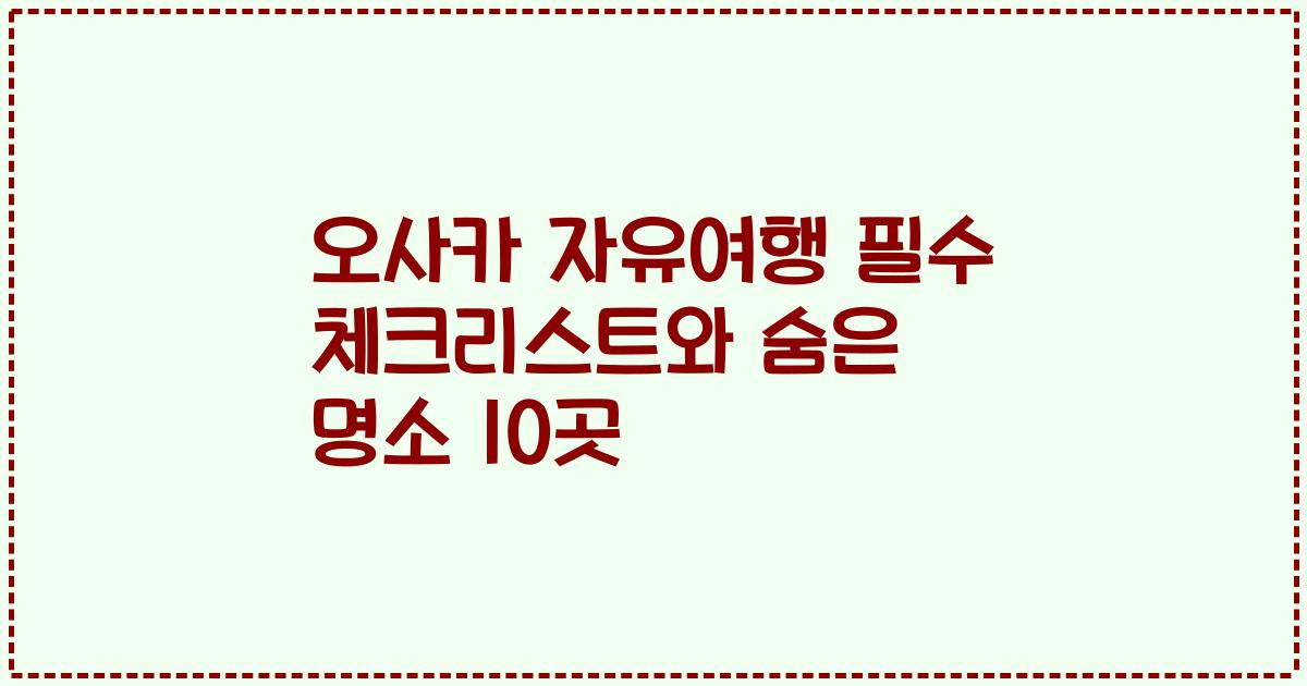 오사카 자유여행 필수 체크리스트와 숨은 명소 10곳