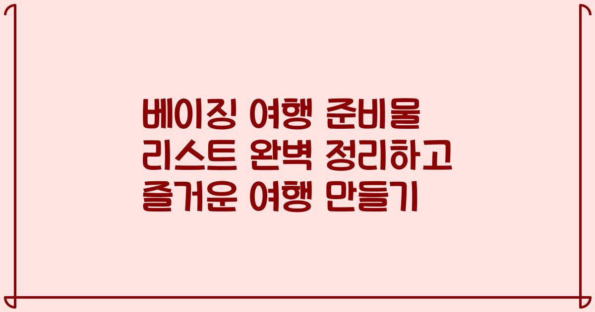 베이징 여행 준비물 리스트 완벽 정리하고 즐거운 여행 만들기