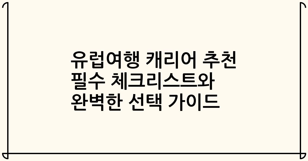 유럽여행 캐리어 추천 필수 체크리스트와 완벽한 선택 가이드