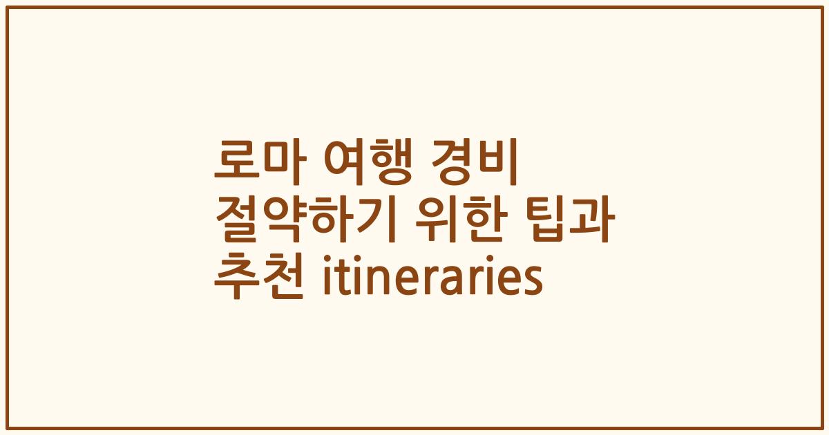 로마 여행 경비 절약하기 위한 팁과 추천 itineraries