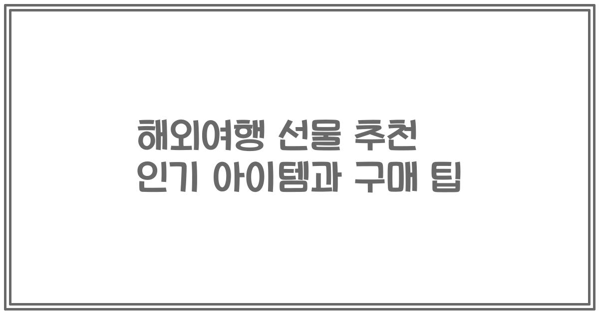 해외여행 선물 추천 인기 아이템과 구매 팁