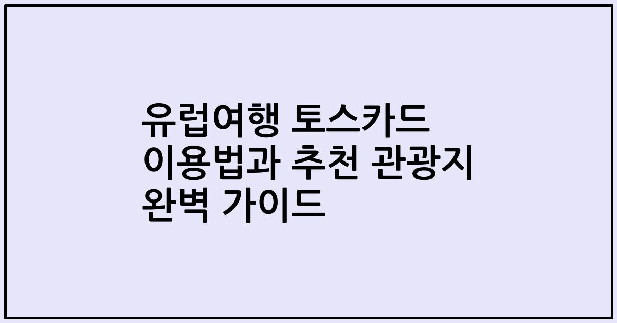 유럽여행 토스카드 이용법과 추천 관광지 완벽 가이드