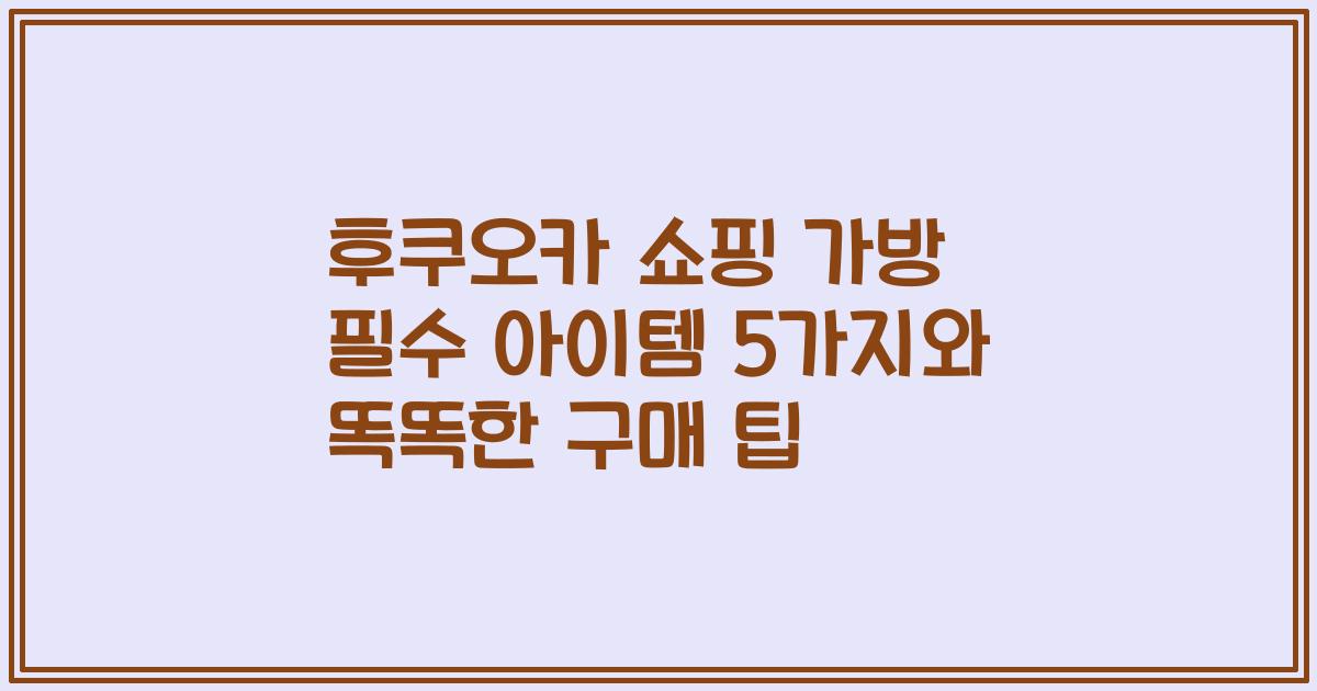 후쿠오카 쇼핑 가방 필수 아이템 5가지와 똑똑한 구매 팁