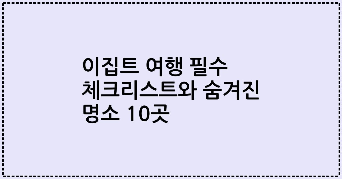 이집트 여행 필수 체크리스트와 숨겨진 명소 10곳