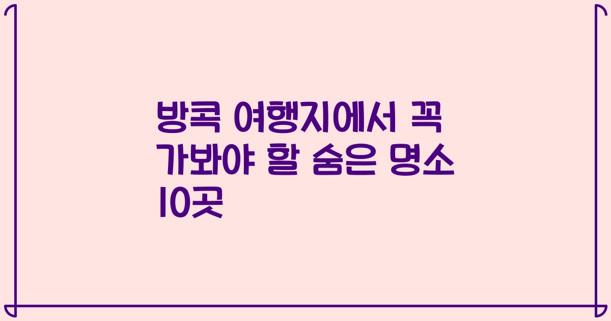 방콕 여행지에서 꼭 가봐야 할 숨은 명소 10곳