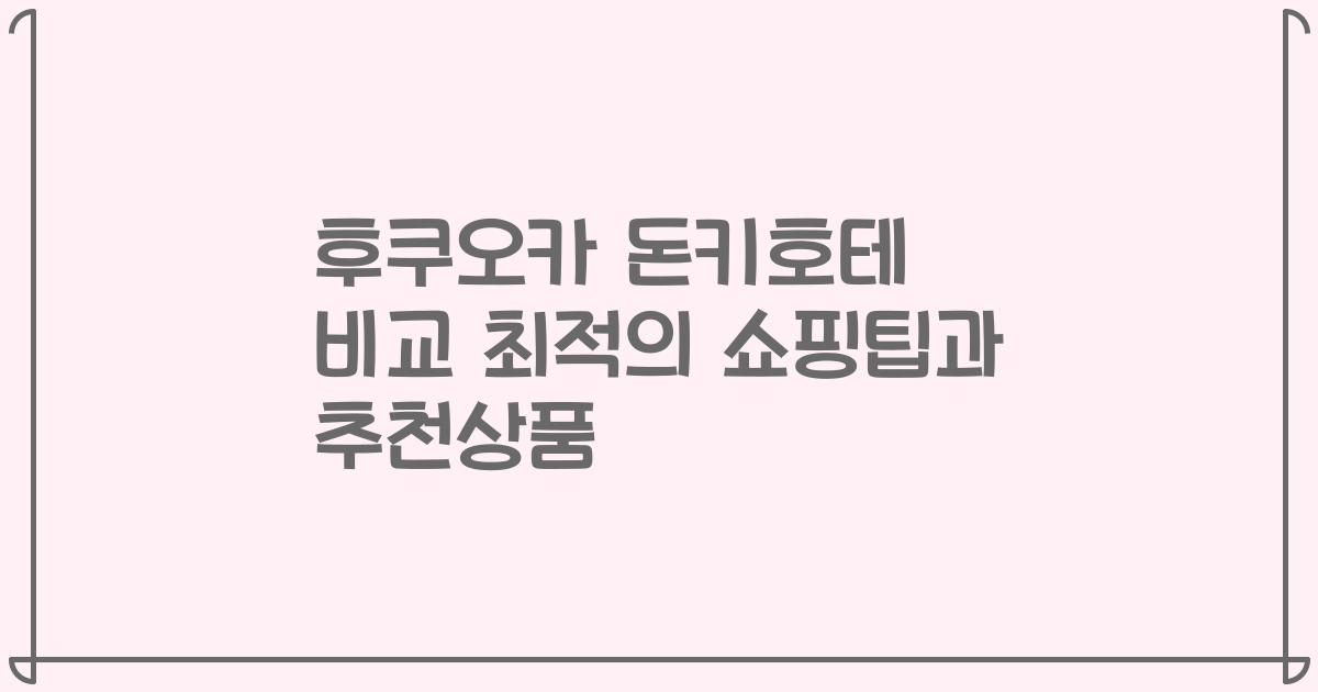 후쿠오카 돈키호테 비교 최적의 쇼핑팁과 추천상품