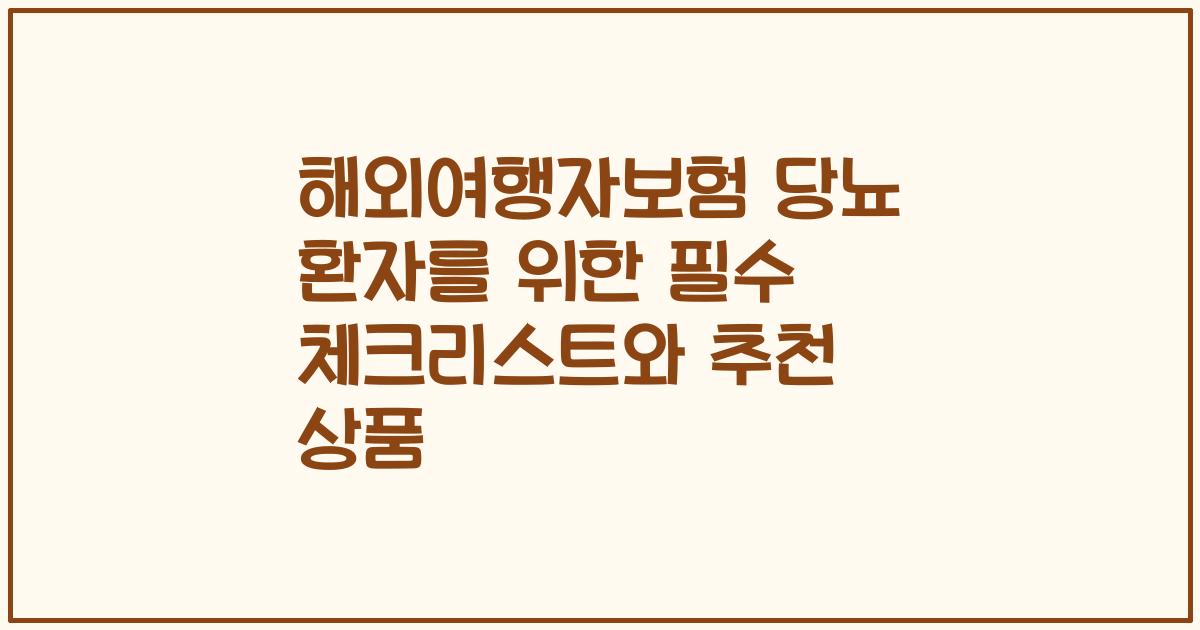 해외여행자보험 당뇨 환자를 위한 필수 체크리스트와 추천 상품