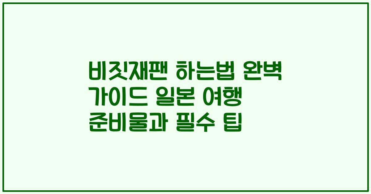 비짓재팬 하는법 완벽 가이드 일본 여행 준비물과 필수 팁