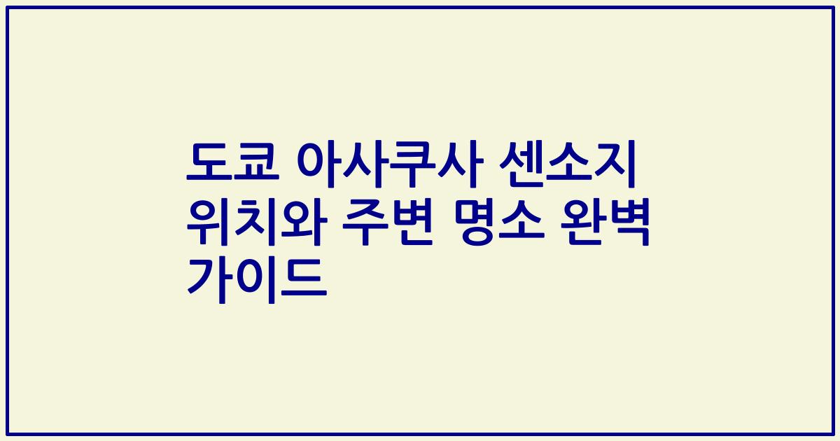도쿄 아사쿠사 센소지 위치와 주변 명소 완벽 가이드