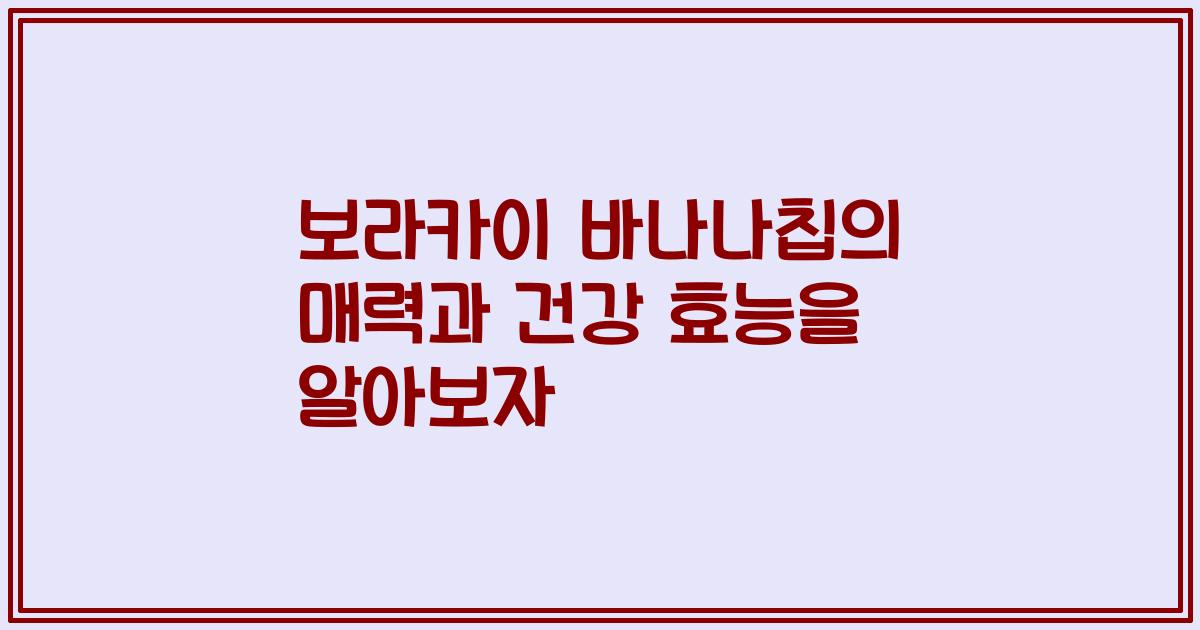 보라카이 바나나칩의 매력과 건강 효능을 알아보자