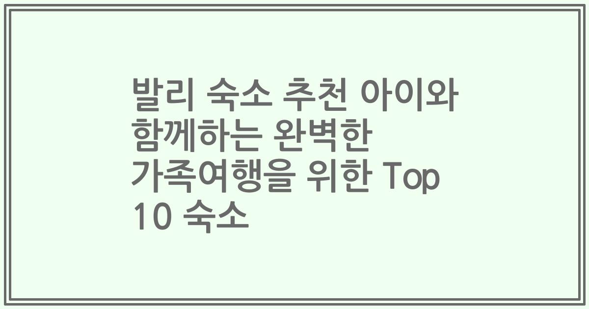발리 숙소 추천 아이와 함께하는 완벽한 가족여행을 위한 Top 10 숙소