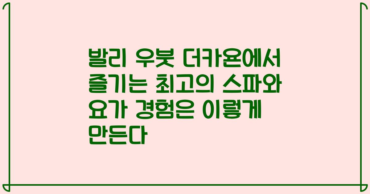 발리 우붓 더카욘에서 즐기는 최고의 스파와 요가 경험은 이렇게 만든다
