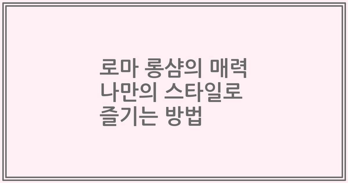 로마 롱샴의 매력 나만의 스타일로 즐기는 방법