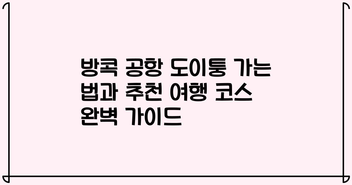 방콕 공항 도이퉁 가는 법과 추천 여행 코스 완벽 가이드