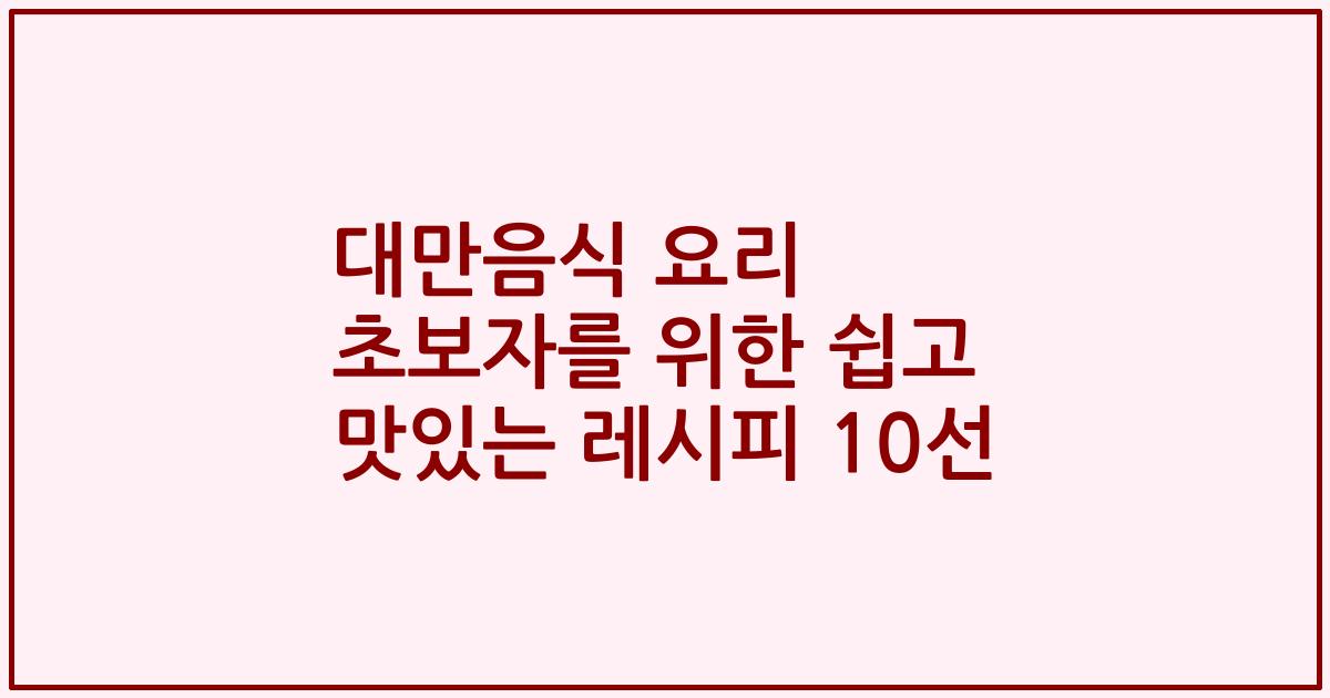 대만음식 요리 초보자를 위한 쉽고 맛있는 레시피 10선