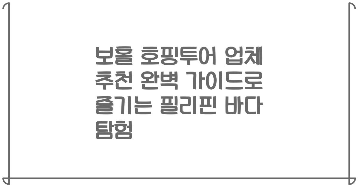 보홀 호핑투어 업체 추천 완벽 가이드로 즐기는 필리핀 바다 탐험