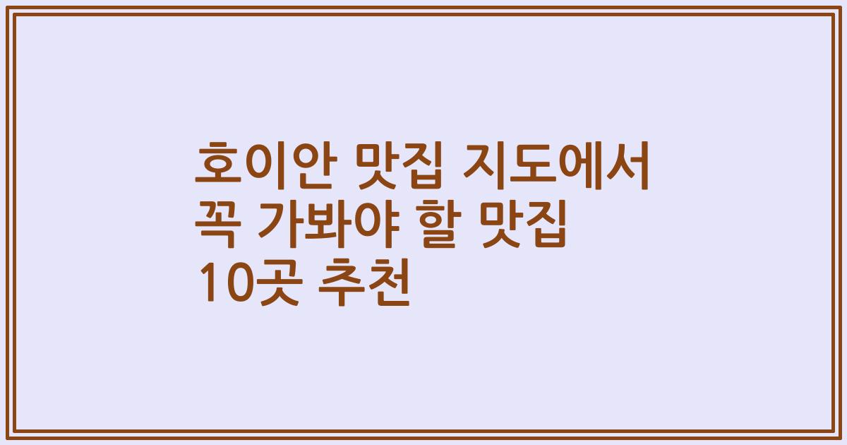 호이안 맛집 지도에서 꼭 가봐야 할 맛집 10곳 추천
