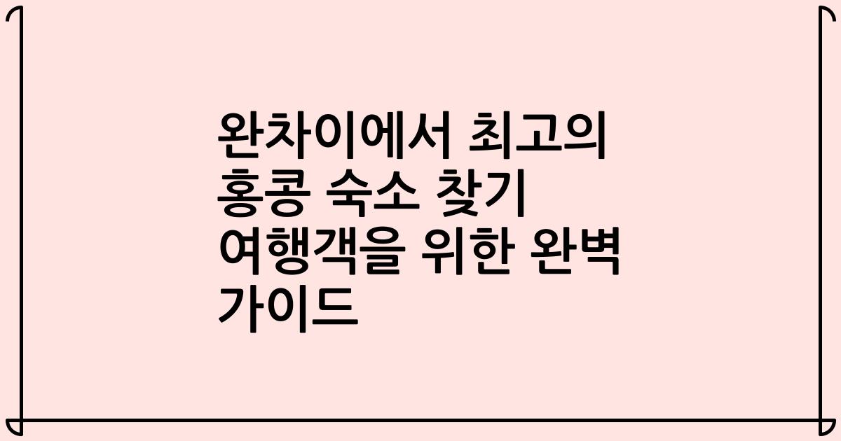 완차이에서 최고의 홍콩 숙소 찾기 여행객을 위한 완벽 가이드