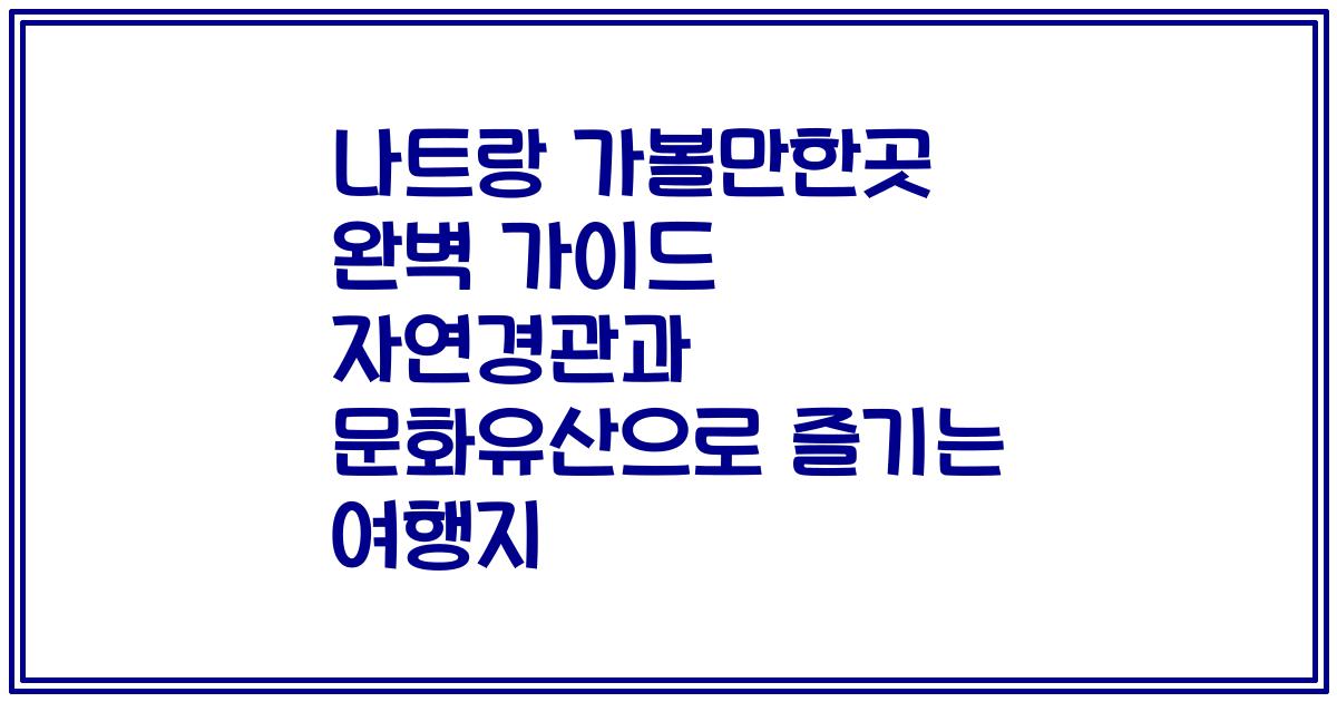 나트랑 가볼만한곳 완벽 가이드 자연경관과 문화유산으로 즐기는 여행지