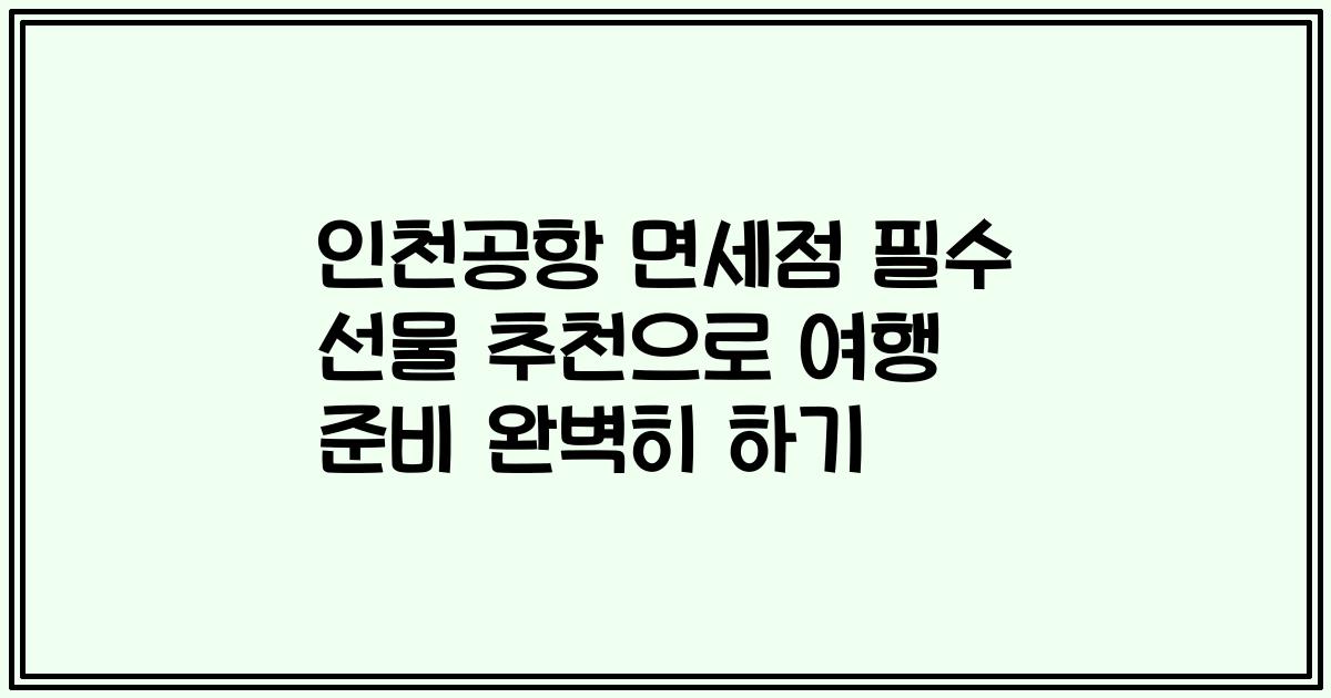 인천공항 면세점 필수 선물 추천으로 여행 준비 완벽히 하기