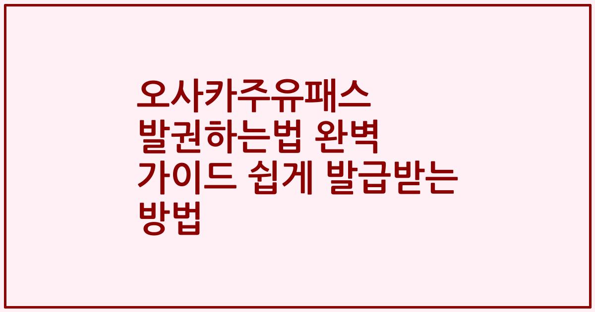 오사카주유패스 발권하는법 완벽 가이드 쉽게 발급받는 방법