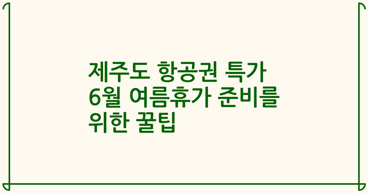 제주도 항공권 특가 6월 여름휴가 준비를 위한 꿀팁