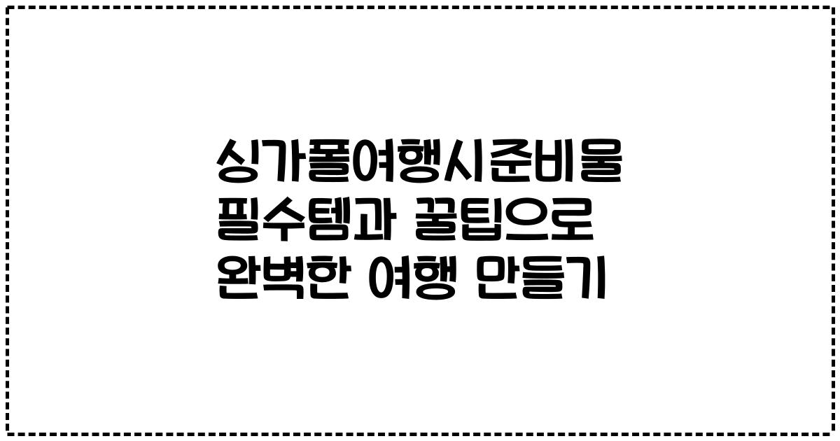 싱가폴여행시준비물 필수템과 꿀팁으로 완벽한 여행 만들기