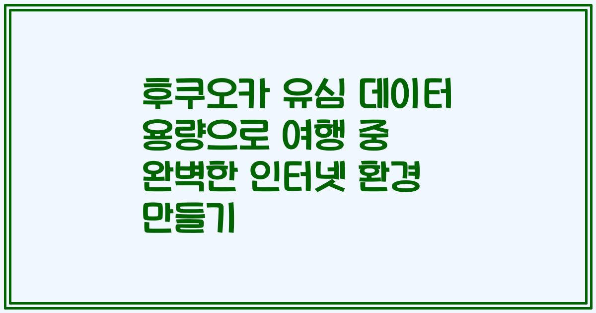 후쿠오카 유심 데이터 용량으로 여행 중 완벽한 인터넷 환경 만들기