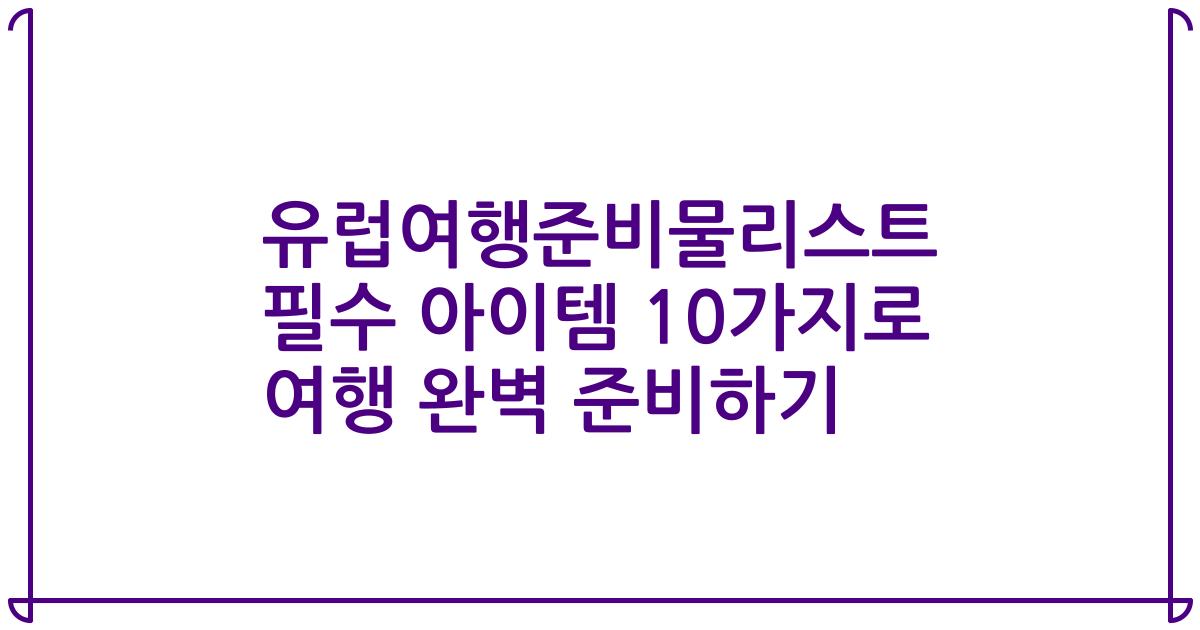 유럽여행준비물리스트 필수 아이템 10가지로 여행 완벽 준비하기