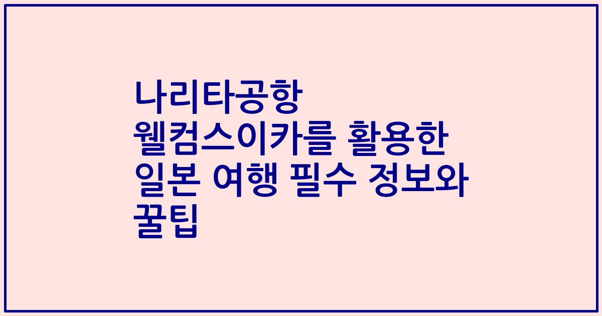 나리타공항 웰컴스이카를 활용한 일본 여행 필수 정보와 꿀팁