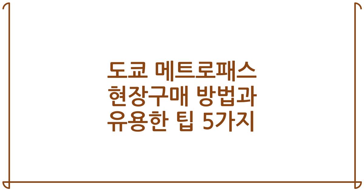 도쿄 메트로패스 현장구매 방법과 유용한 팁 5가지