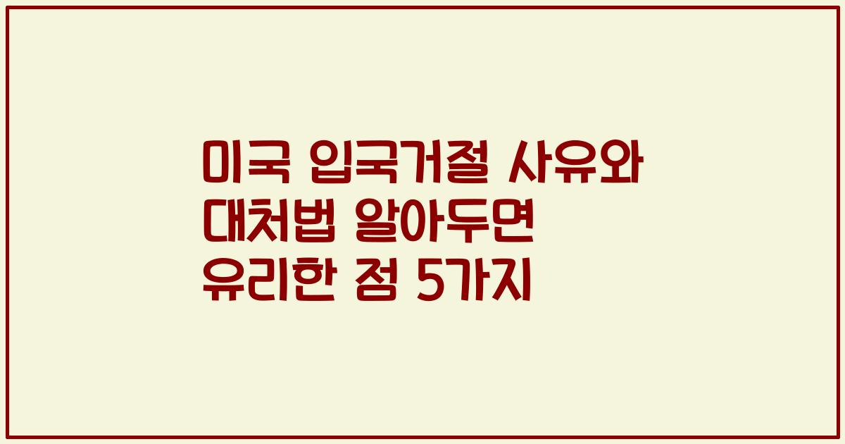 미국 입국거절 사유와 대처법 알아두면 유리한 점 5가지