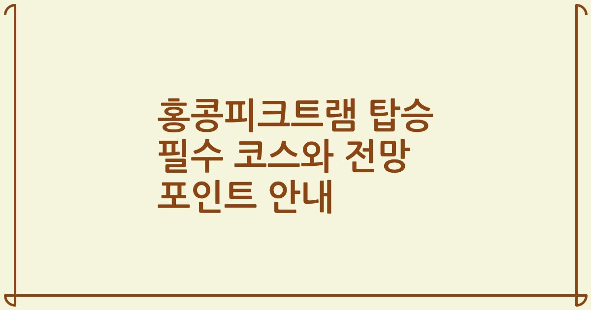 홍콩피크트램 탑승 필수 코스와 전망 포인트 안내