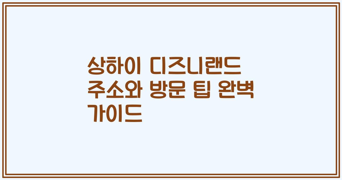 상하이 디즈니랜드 주소와 방문 팁 완벽 가이드