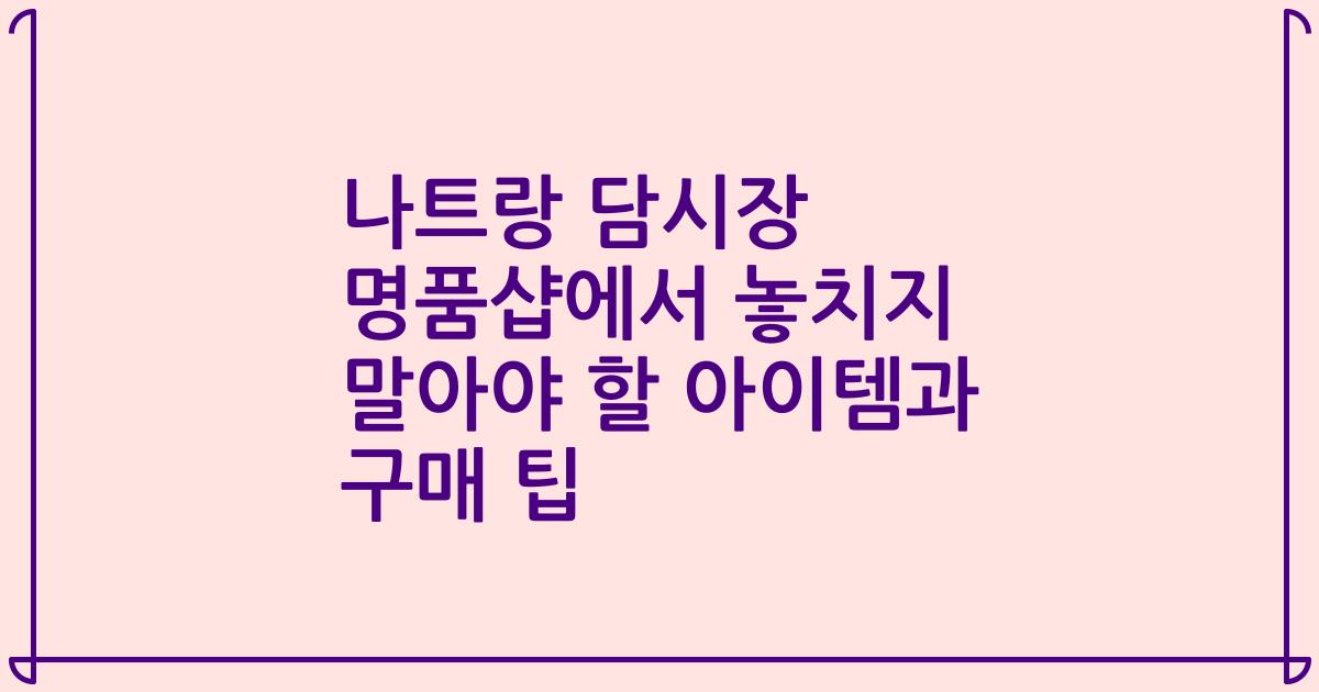 나트랑 담시장 명품샵에서 놓치지 말아야 할 아이템과 구매 팁
