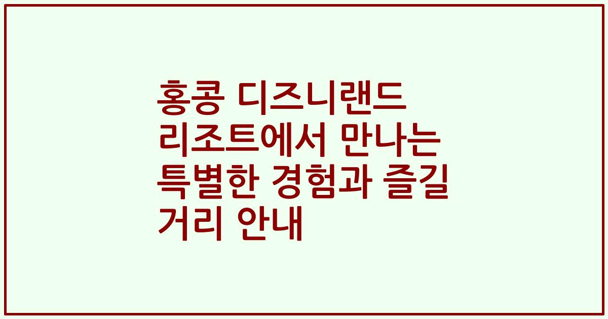 홍콩 디즈니랜드 리조트에서 만나는 특별한 경험과 즐길 거리 안내