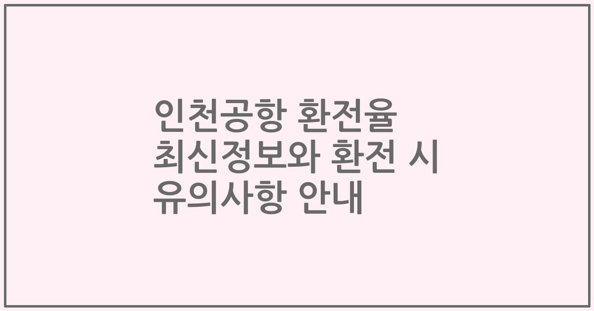 인천공항 환전율 최신정보와 환전 시 유의사항 안내