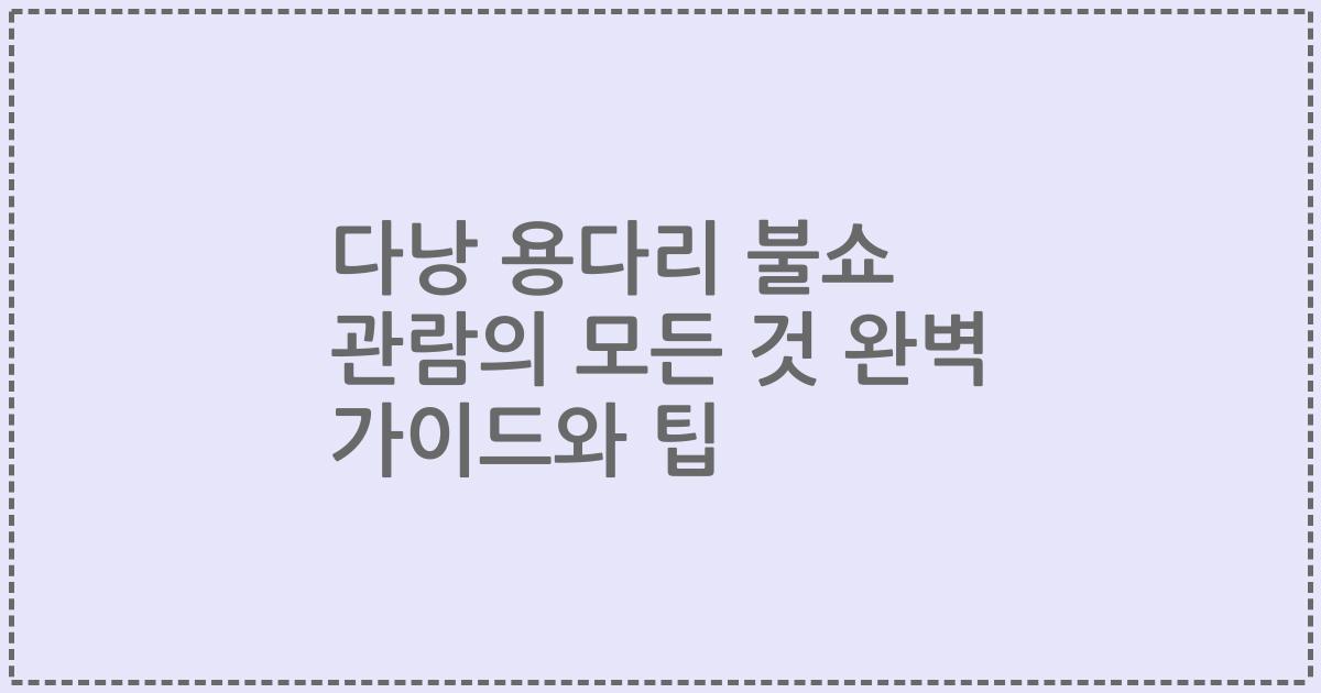 다낭 용다리 불쇼 관람의 모든 것 완벽 가이드와 팁