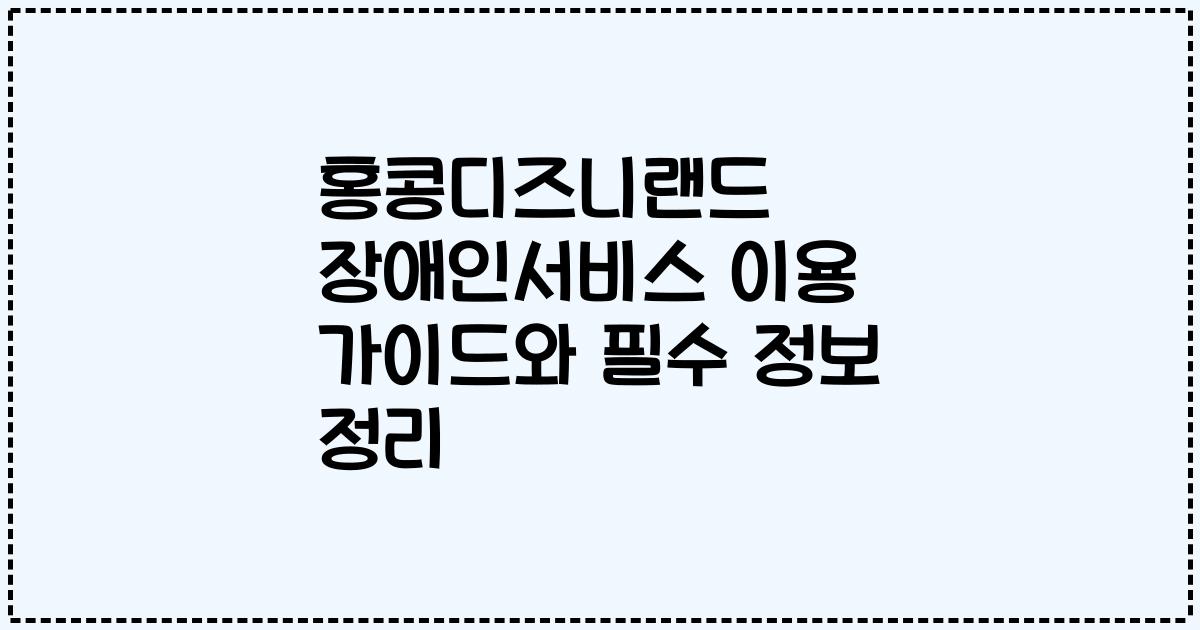 홍콩디즈니랜드 장애인서비스 이용 가이드와 필수 정보 정리