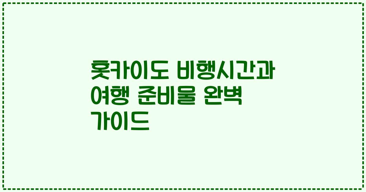 홋카이도 비행시간과 여행 준비물 완벽 가이드