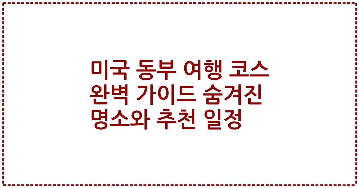 미국 동부 여행 코스 완벽 가이드 숨겨진 명소와 추천 일정