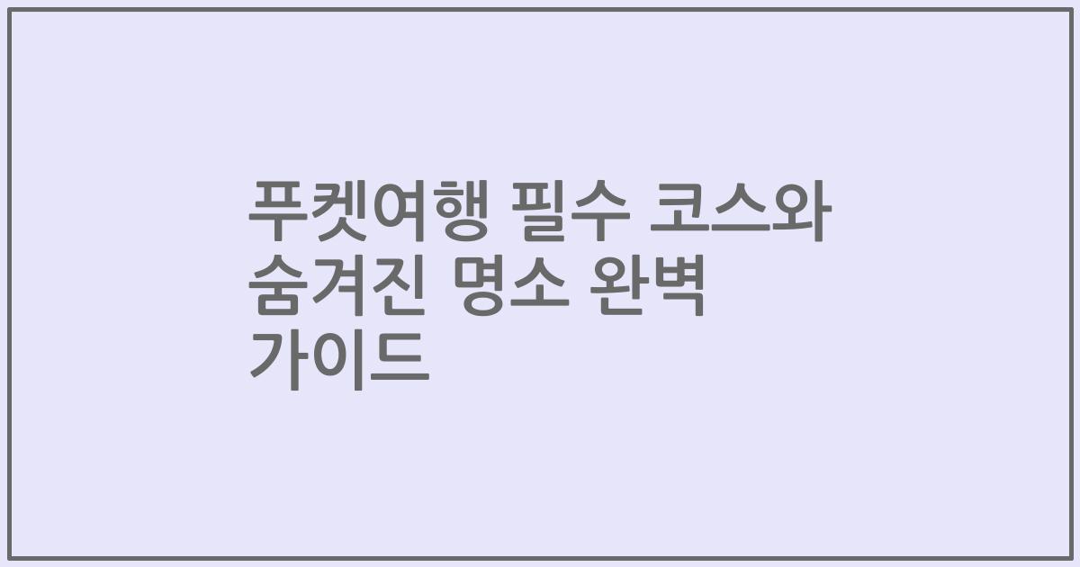 푸켓여행 필수 코스와 숨겨진 명소 완벽 가이드