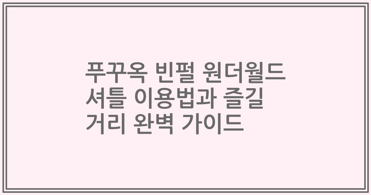 푸꾸옥 빈펄 원더월드 셔틀 이용법과 즐길 거리 완벽 가이드