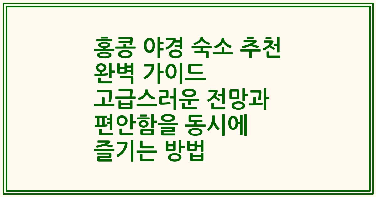 홍콩 야경 숙소 추천 완벽 가이드 고급스러운 전망과 편안함을 동시에 즐기는 방법