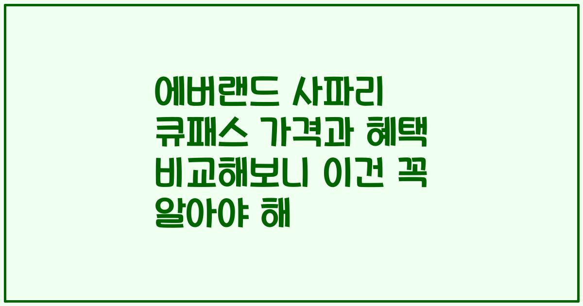 에버랜드 사파리 큐패스 가격과 혜택 비교해보니 이건 꼭 알아야 해