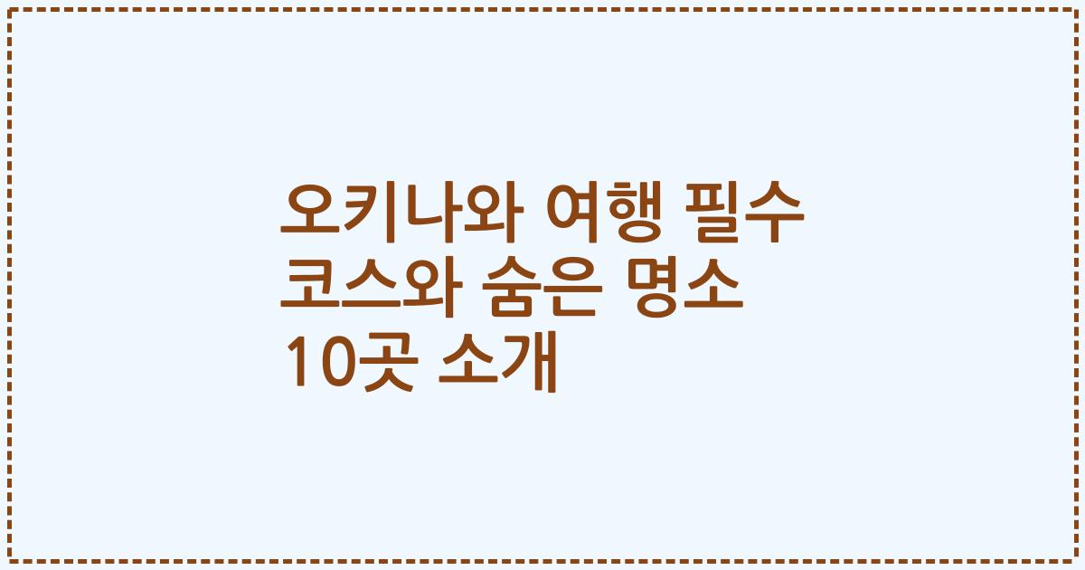 오키나와 여행 필수 코스와 숨은 명소 10곳 소개