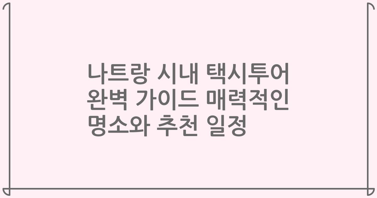 나트랑 시내 택시투어 완벽 가이드 매력적인 명소와 추천 일정